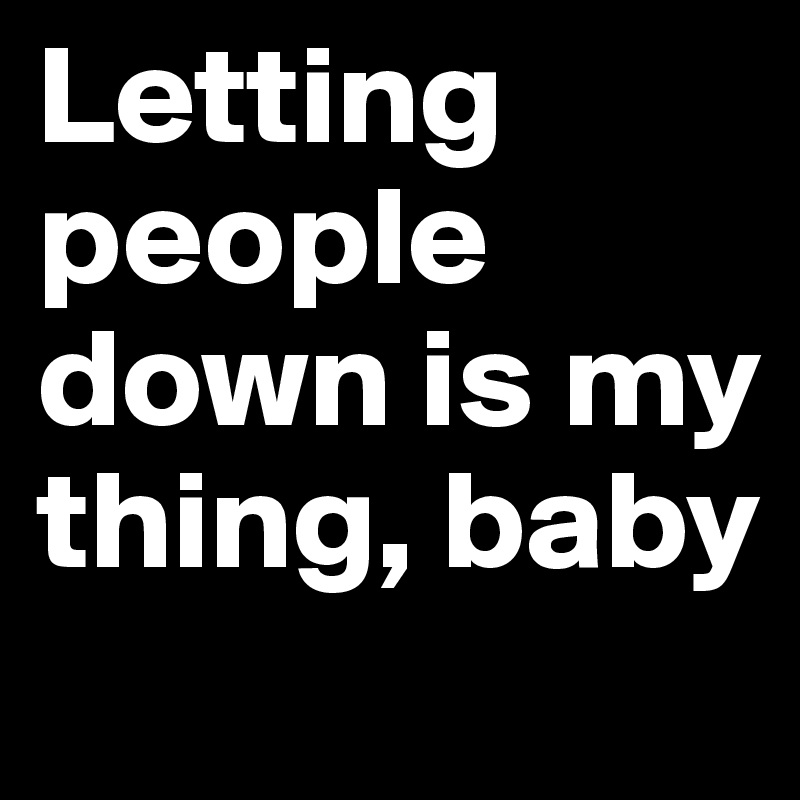 Letting people down is my thing, baby