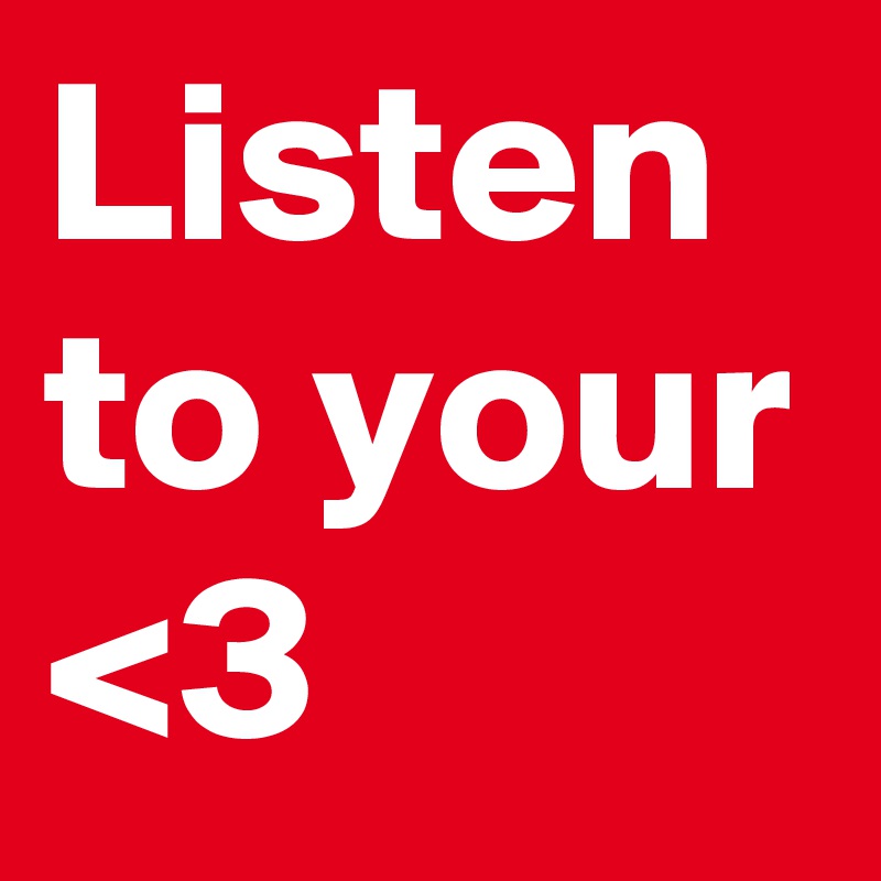 Listen to your <3