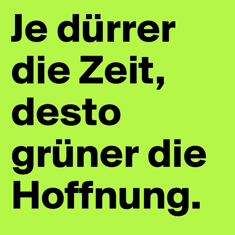 Je dürrer die Zeit, desto grüner die Hoffnung.