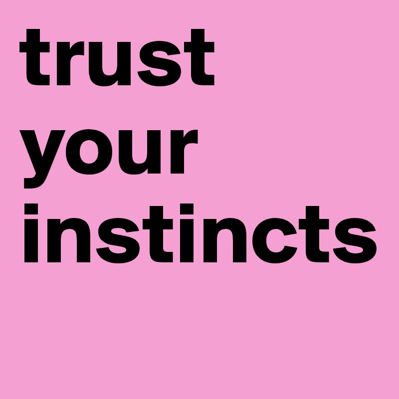 trust
your
instincts