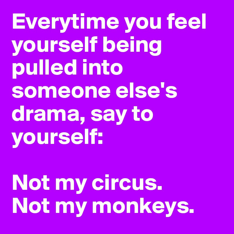 Everytime you feel yourself being pulled into someone else's drama, say to yourself:

Not my circus.
Not my monkeys.