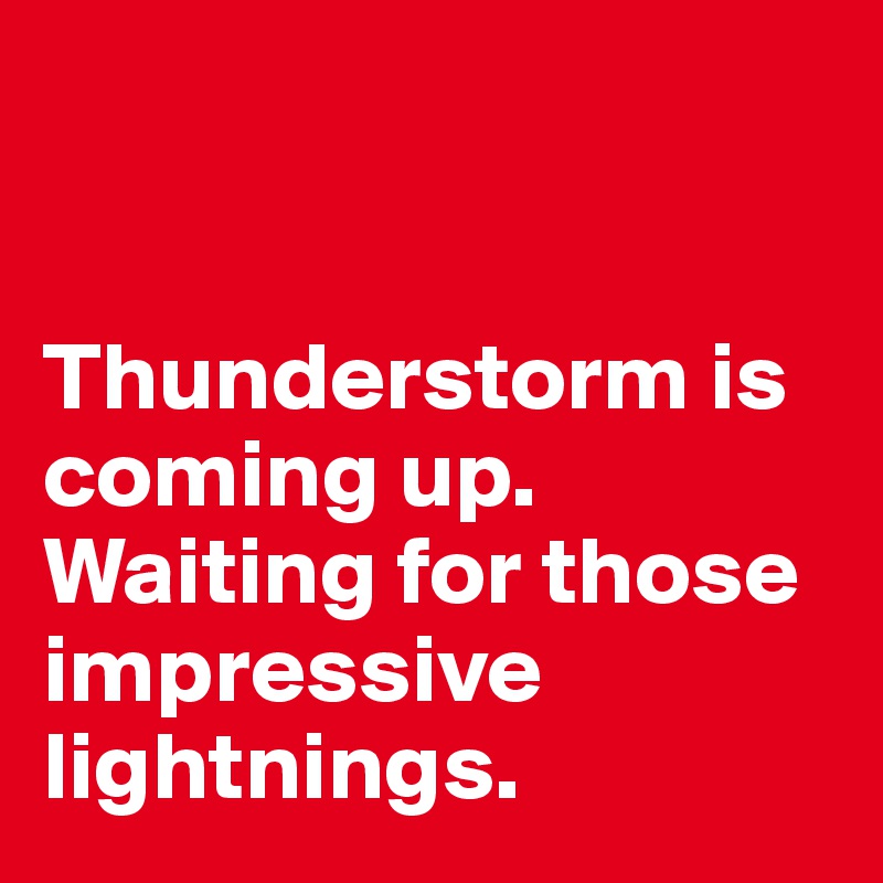 


Thunderstorm is coming up. Waiting for those impressive lightnings. 