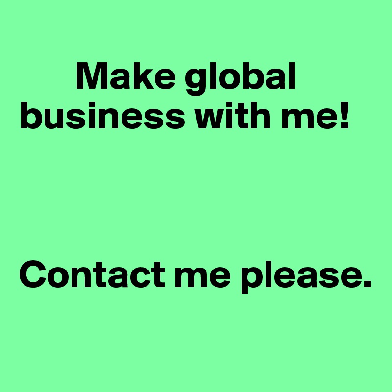 
       Make global business with me! 



Contact me please. 
