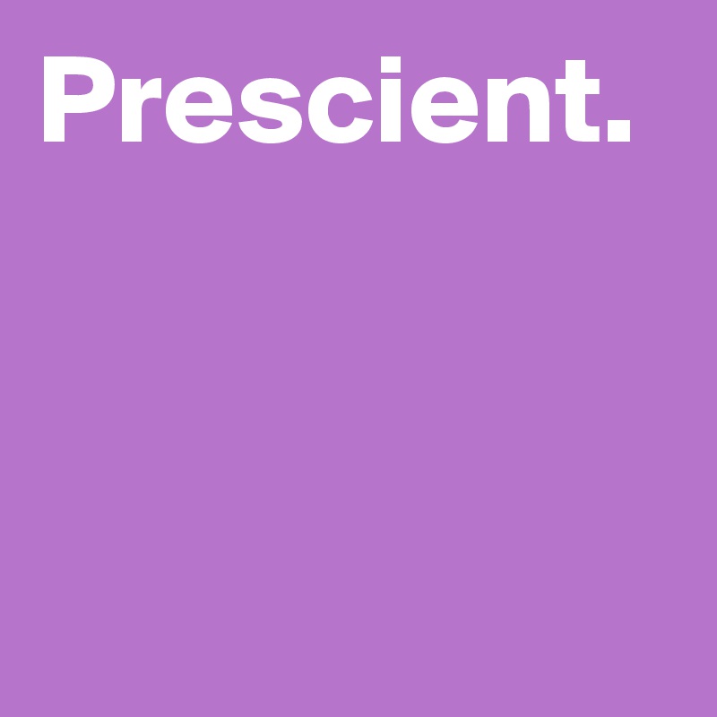 Prescient.