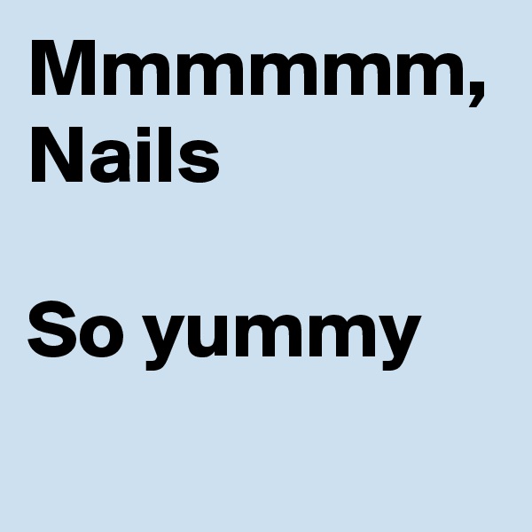 Mmmmmm, Nails

So yummy