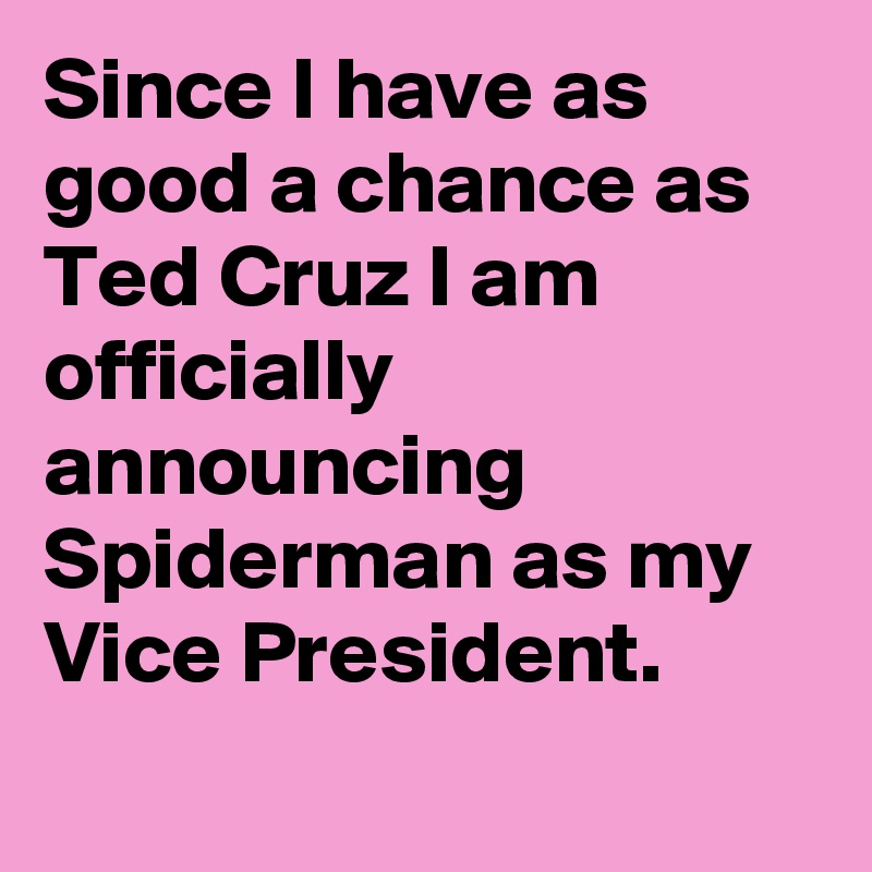 Since I have as good a chance as Ted Cruz I am officially announcing Spiderman as my Vice President.