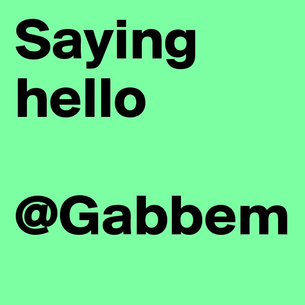 Saying hello 

@Gabbem