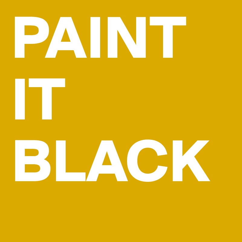 PAINT
IT
BLACK