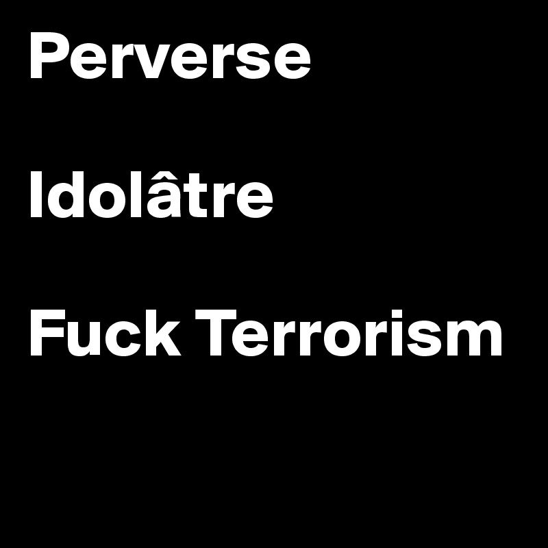 Perverse

Idolâtre

Fuck Terrorism

