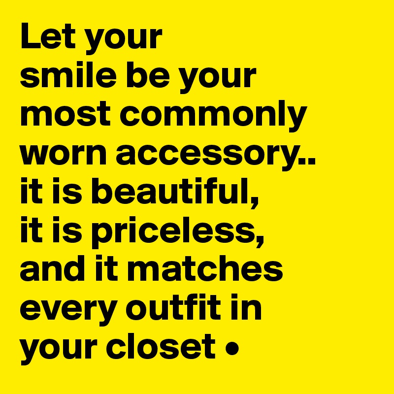Let your
smile be your
most commonly worn accessory..
it is beautiful,
it is priceless,
and it matches every outfit in
your closet •