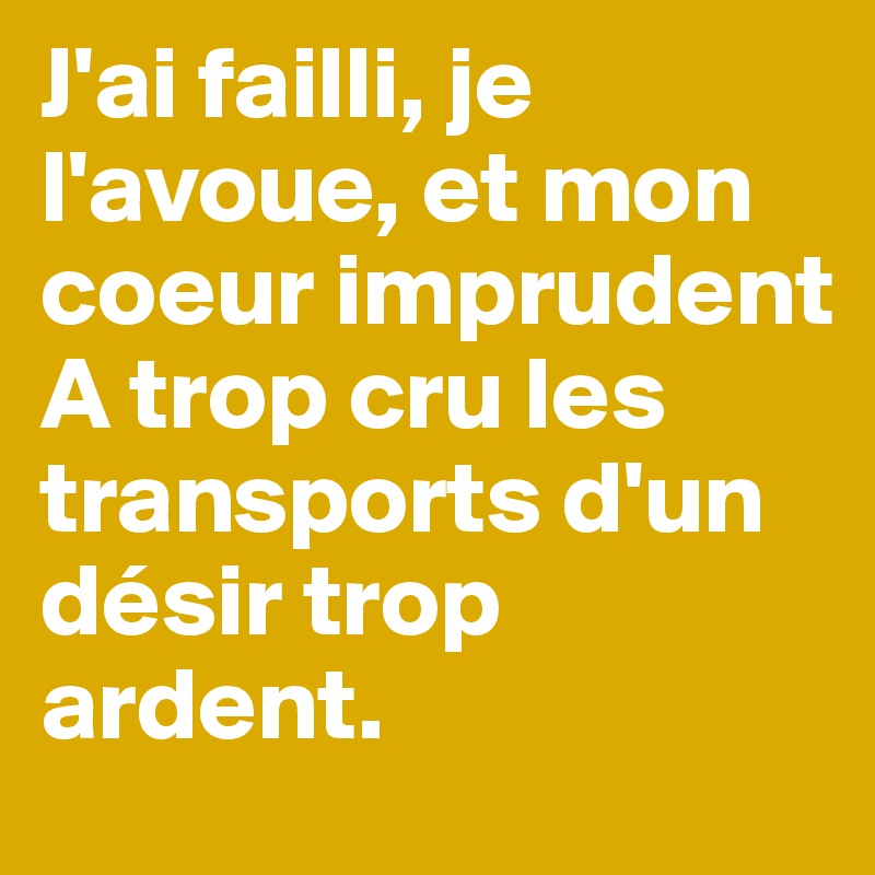 J'ai failli, je l'avoue, et mon coeur imprudent A trop cru les transports d'un désir trop ardent.