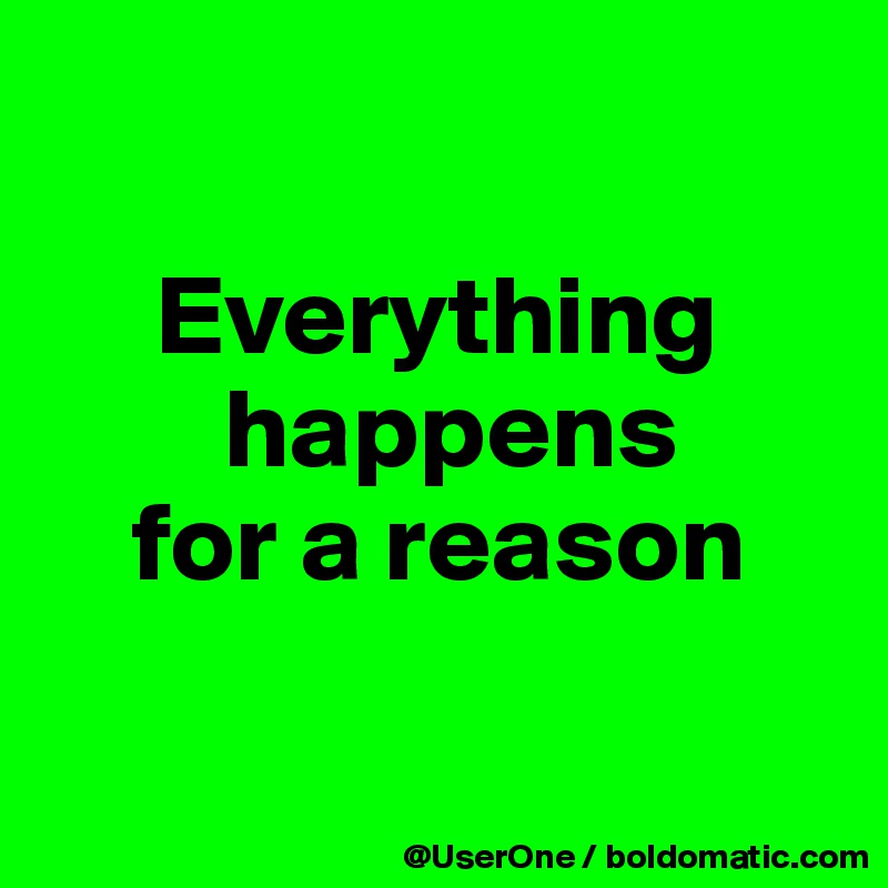 

     Everything
        happens
    for a reason

