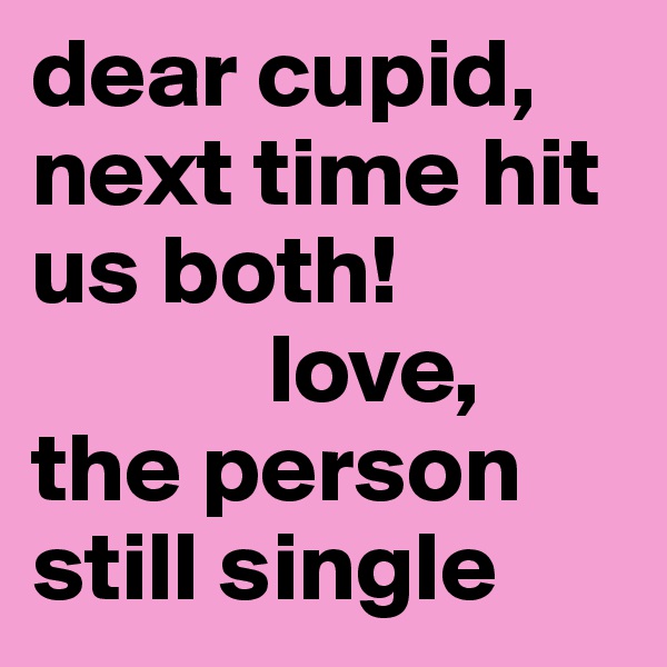 dear cupid, next time hit us both!
            love, 
the person still single
