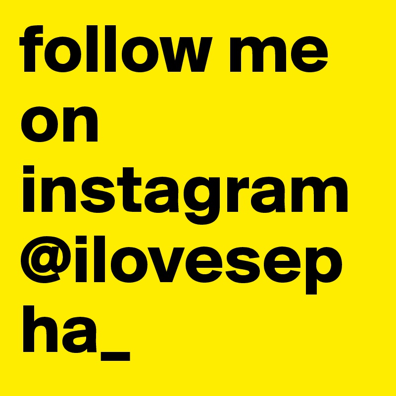 follow me on instagram @ilovesepha_