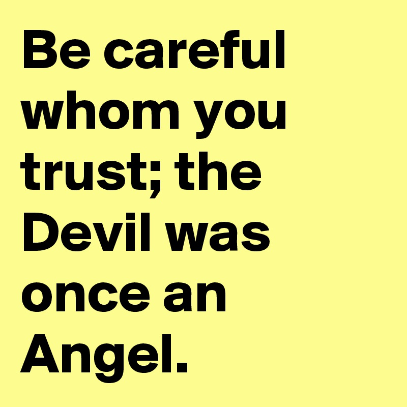 Be careful whom you trust; the Devil was once an Angel.