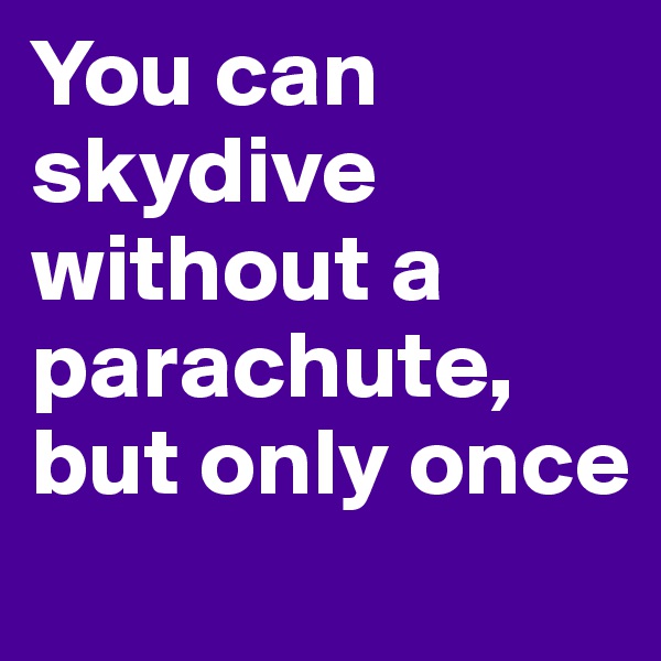 You can skydive without a parachute, but only once