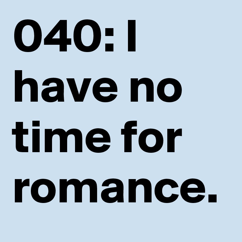 040: I have no time for romance. 