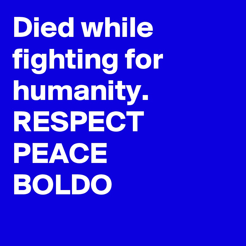 Died while fighting for humanity.
RESPECT
PEACE 
BOLDO
 