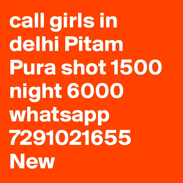 call girls in delhi Pitam Pura shot 1500 night 6000 whatsapp 7291021655 New