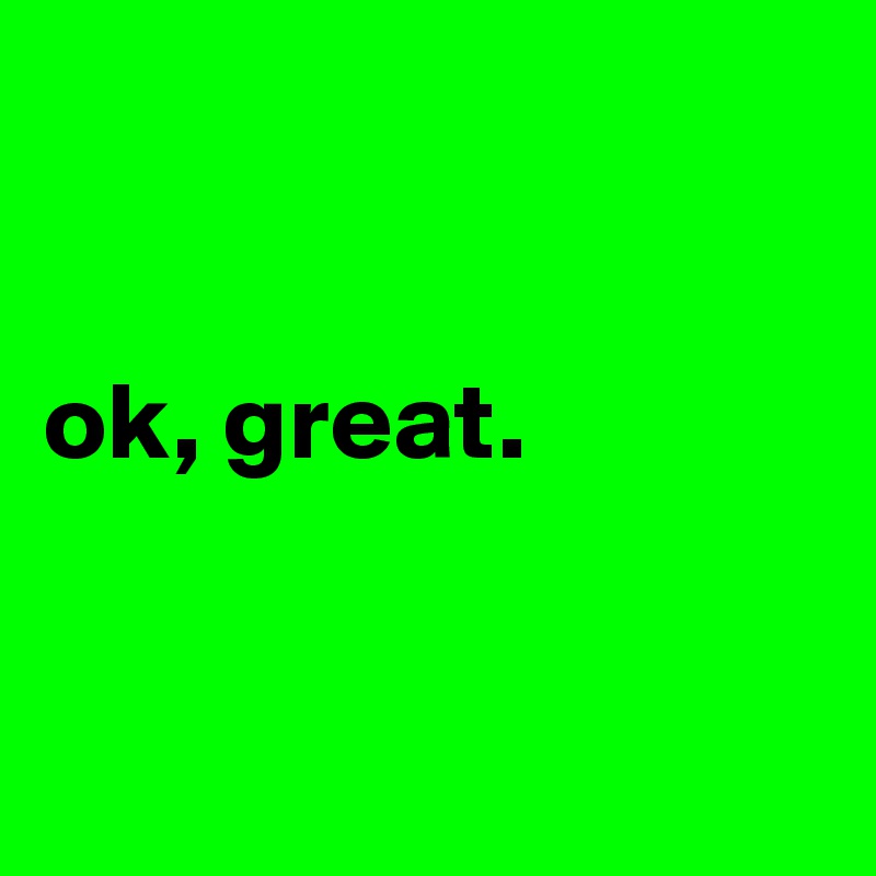 


ok, great. 


