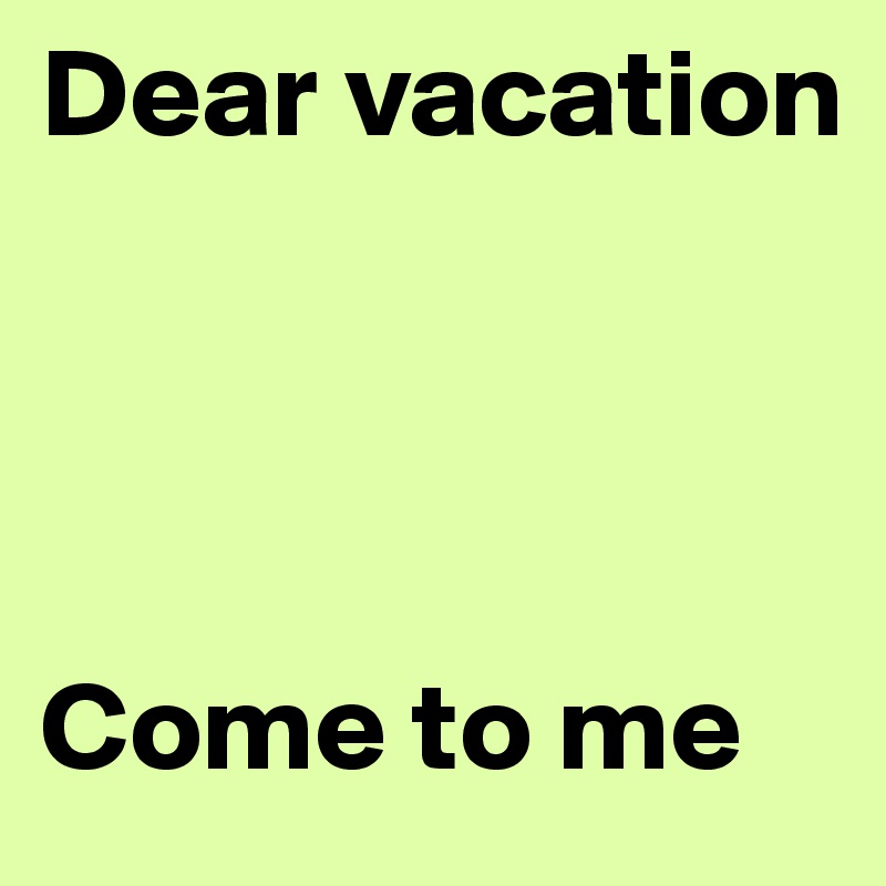 Dear vacation




Come to me