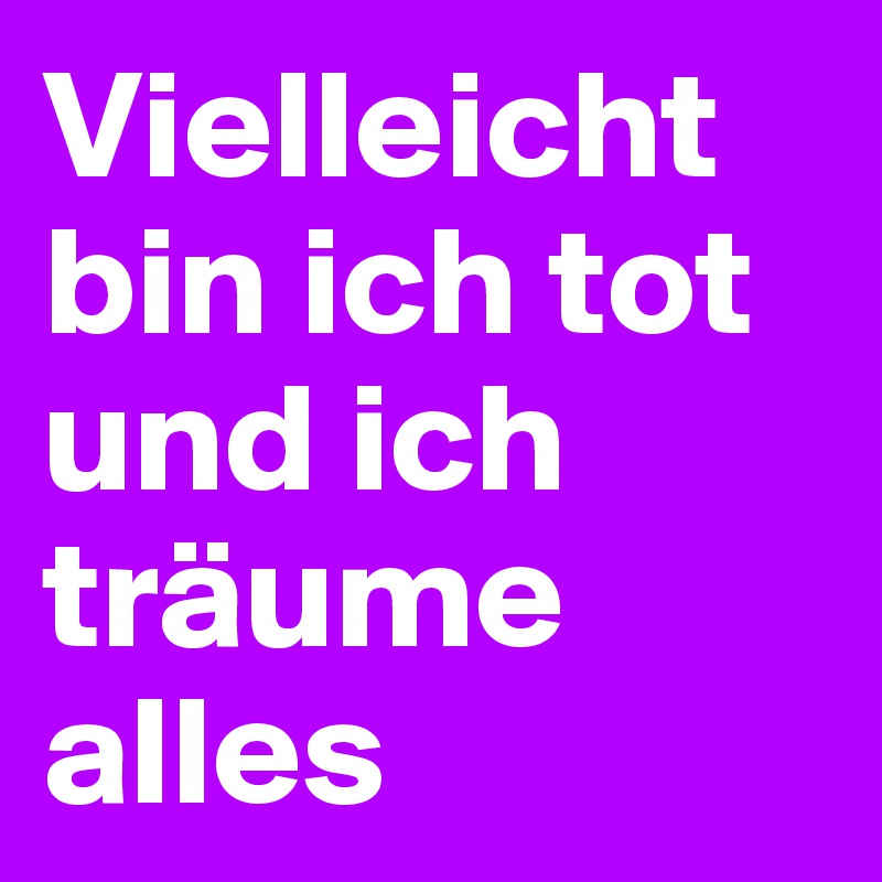 Vielleicht bin ich tot und ich träume alles 