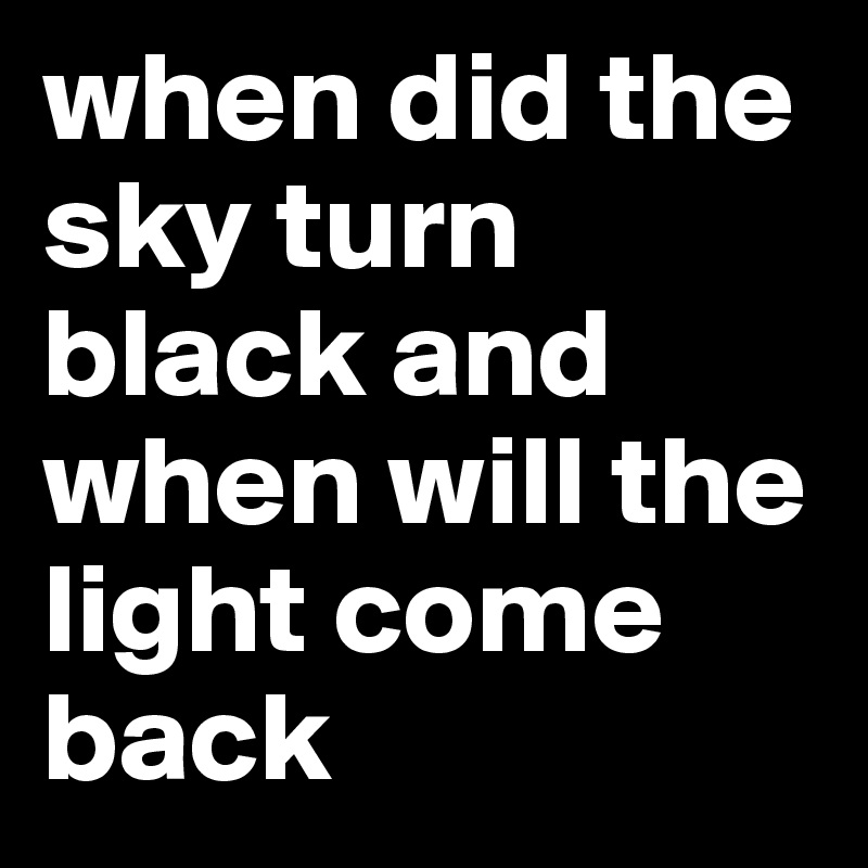 when did the sky turn black and when will the light come back
