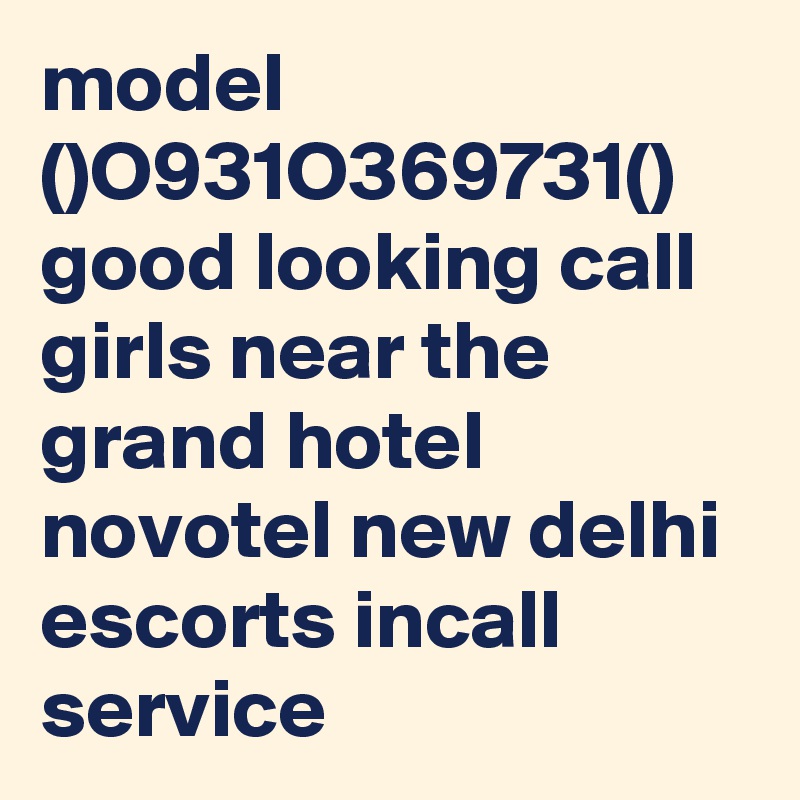model ()O931O369731() good looking call girls near the grand hotel novotel new delhi escorts incall service 