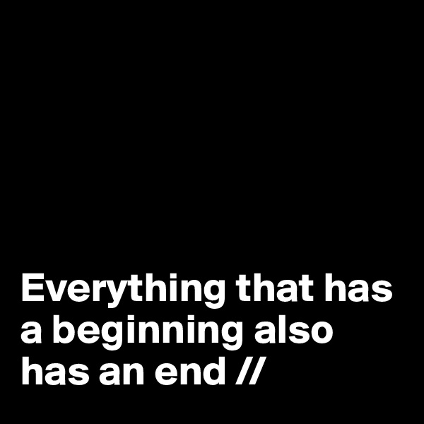 





Everything that has a beginning also has an end // 