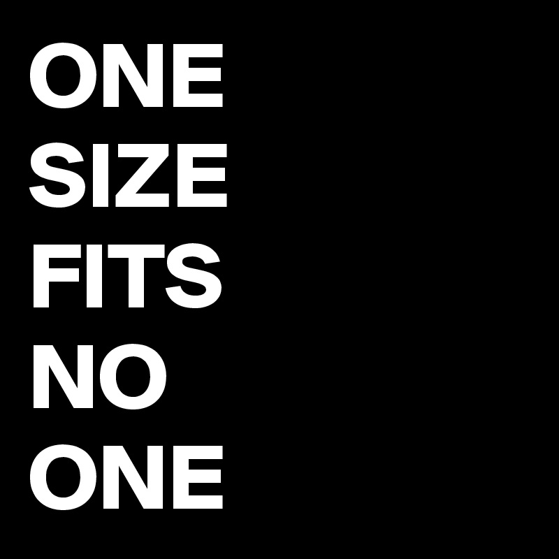 ONE 
SIZE 
FITS 
NO 
ONE