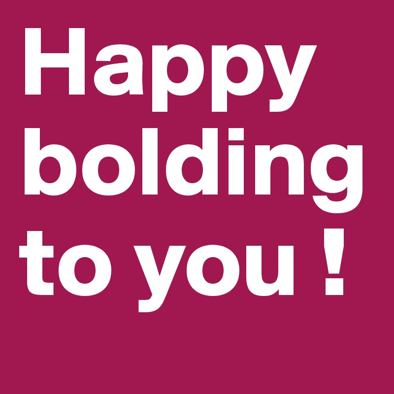 Happy
bolding
to you ! 