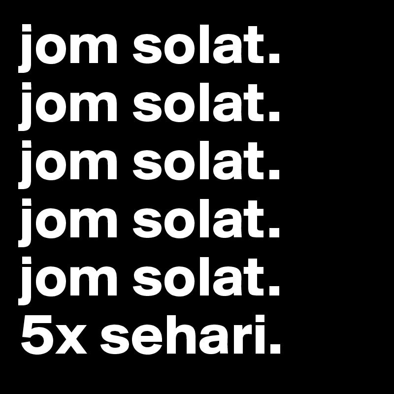 jom solat.
jom solat.
jom solat.
jom solat.
jom solat.
5x sehari.