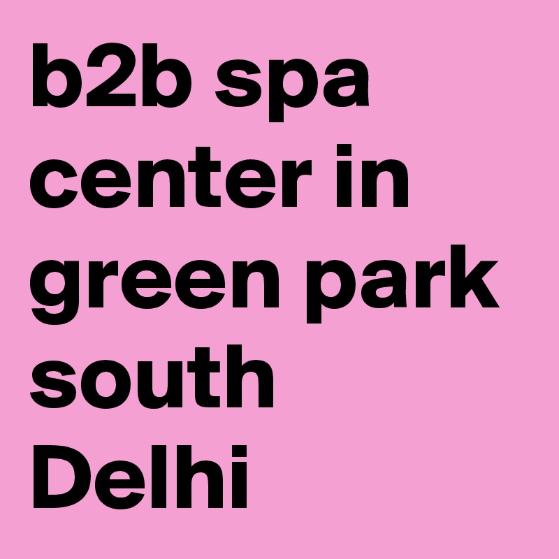 b2b spa center in green park south Delhi