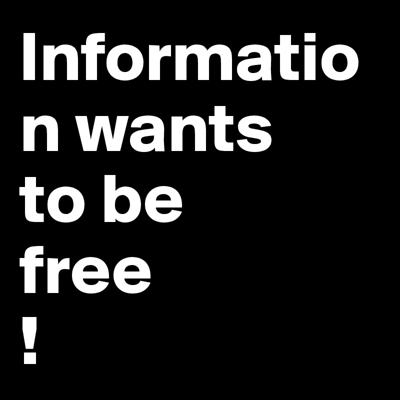 Information wants 
to be 
free
!