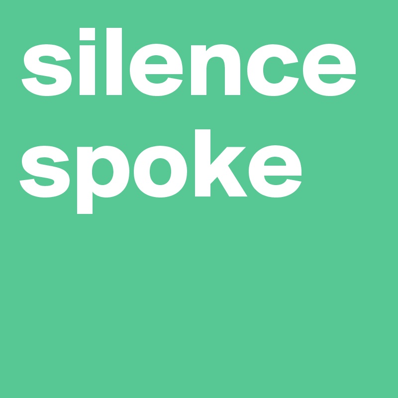 silence spoke