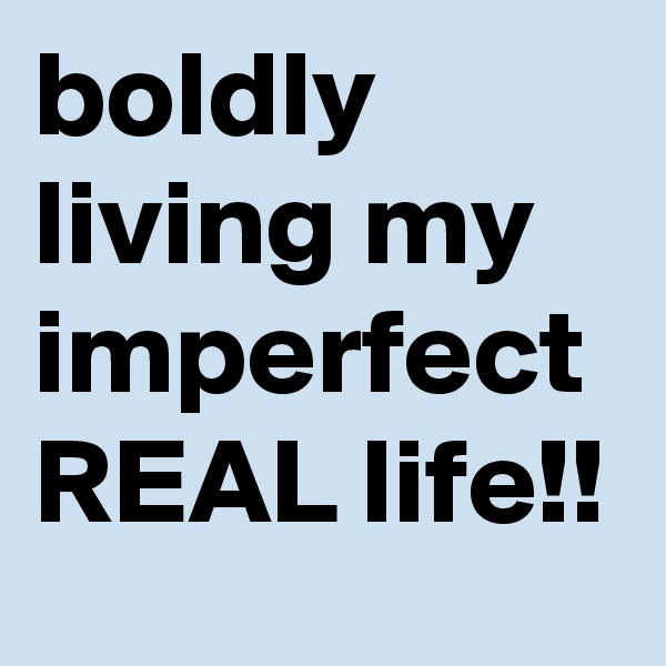 boldly living my imperfect REAL life!!