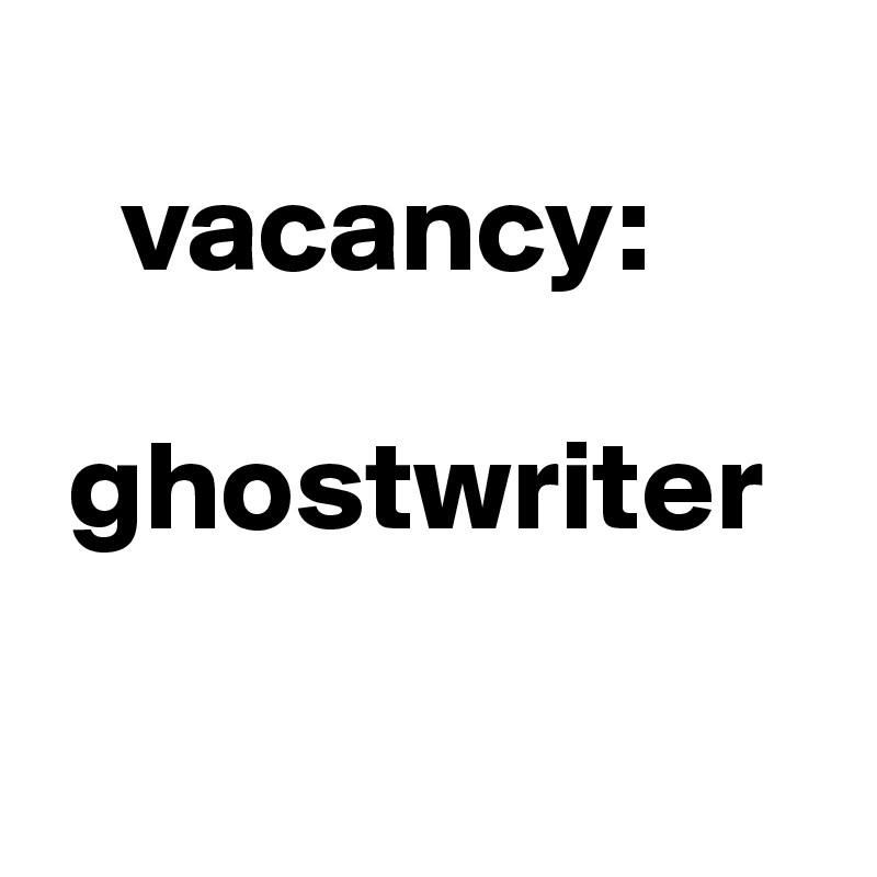   
   vacancy:

 ghostwriter

