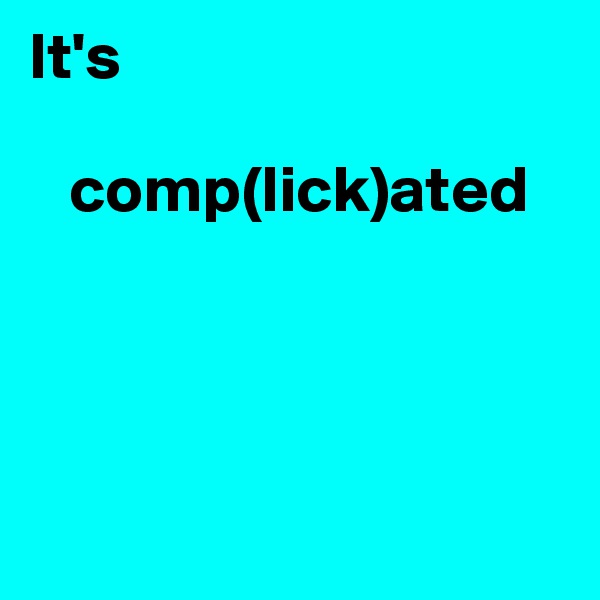It's 

   comp(lick)ated




