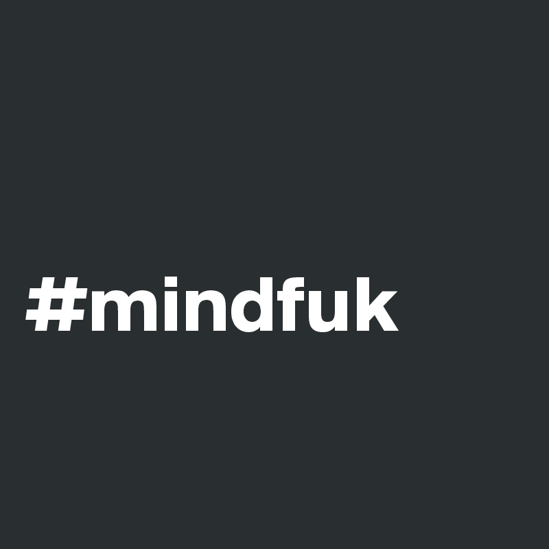 


#mindfuk

