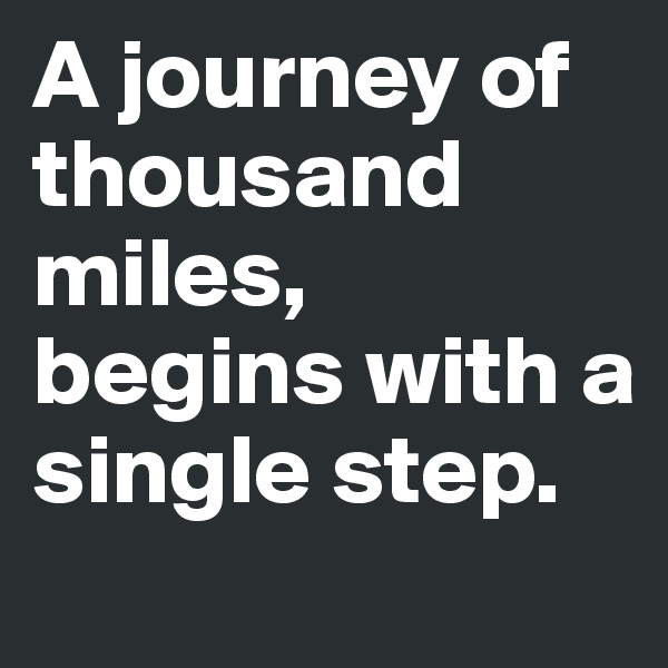 A journey of thousand miles, begins with a single step.
