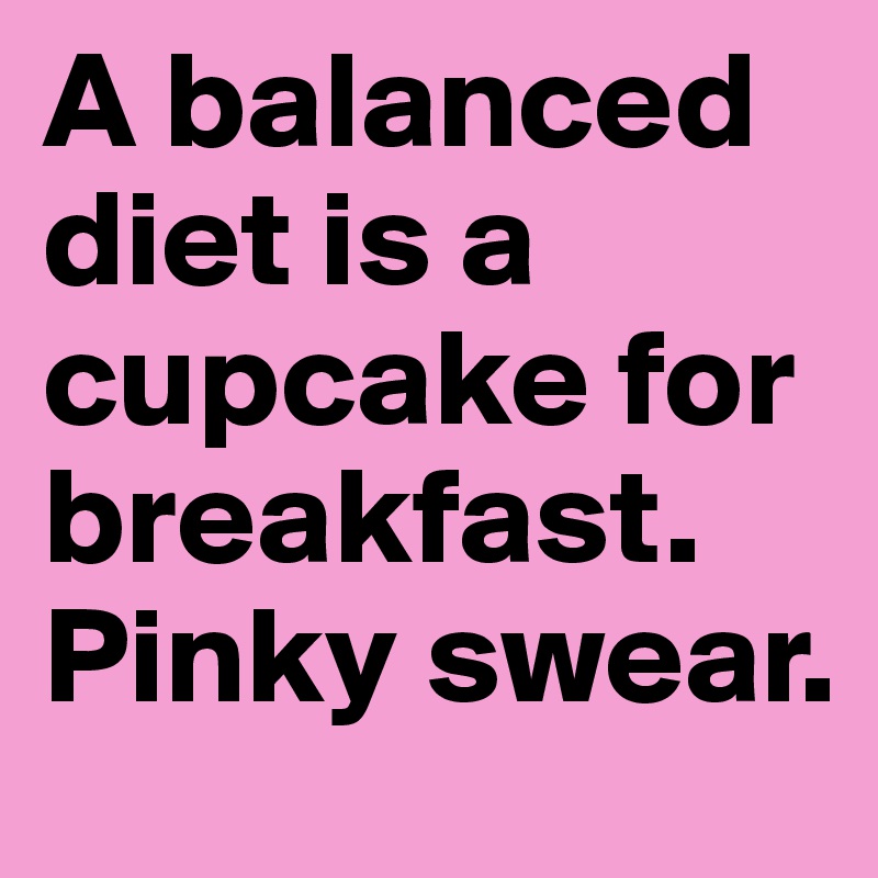 A balanced diet is a cupcake for breakfast. Pinky swear.