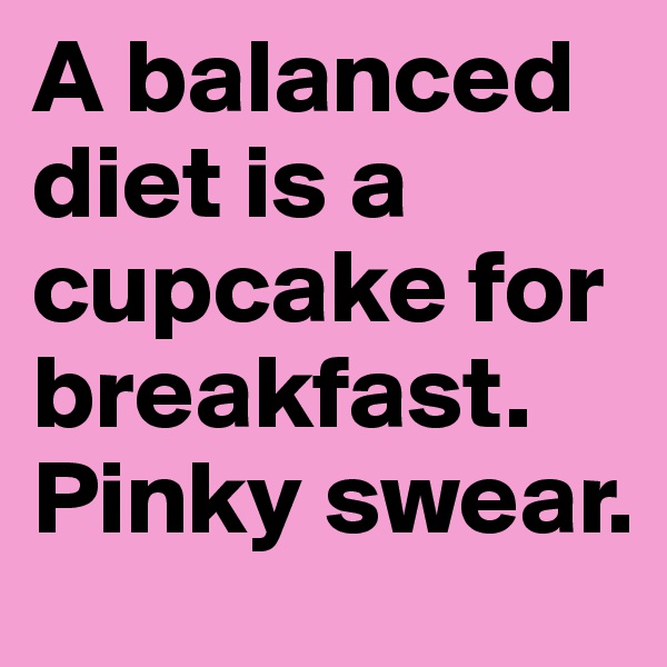 A balanced diet is a cupcake for breakfast. Pinky swear.