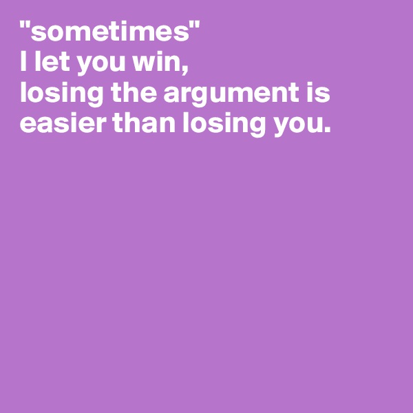 "sometimes"
I let you win,
losing the argument is easier than losing you.
   






