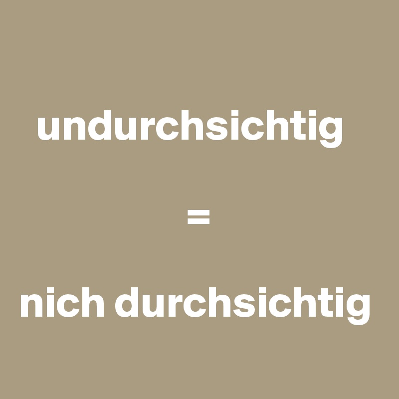 

  undurchsichtig 

                   =

nich durchsichtig
