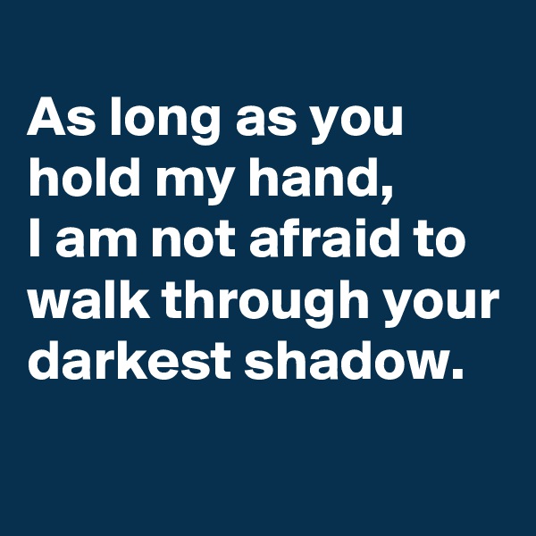 
As long as you hold my hand, 
I am not afraid to walk through your darkest shadow.
