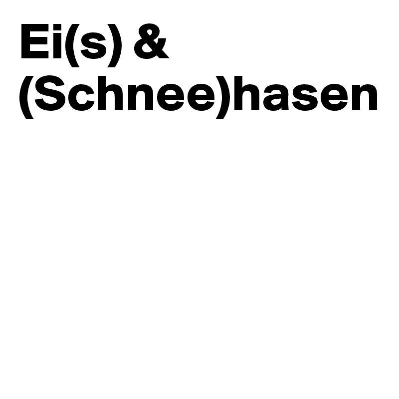Ei(s) & (Schnee)hasen



