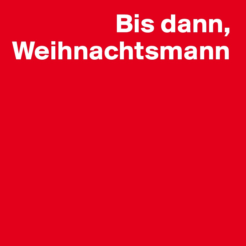                    Bis dann, 
Weihnachtsmann





