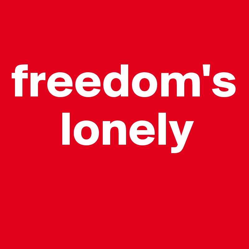 
freedom's 
     lonely
