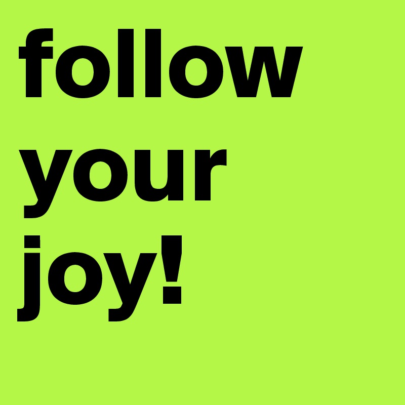 follow your joy!