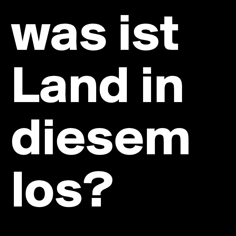 was ist Land in diesem los?